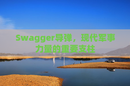 Swagger导弹,现代军事力量的重要支柱